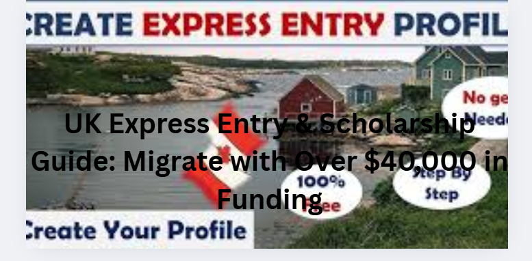 UK Express Entry & Scholarship Guide: Migrate with Over $40,000 in Funding