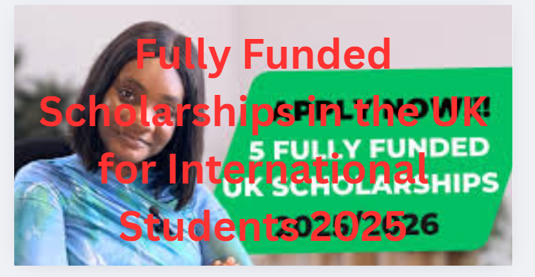 Fully Funded Scholarships in the UK for International Students 2025