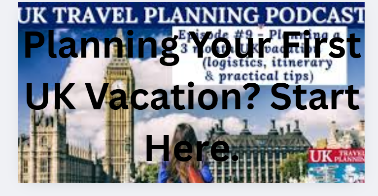 Planning Your First UK Vacation? Start Here.