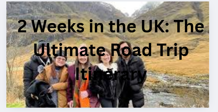 2 Weeks in the UK: The Ultimate Road Trip Itinerary