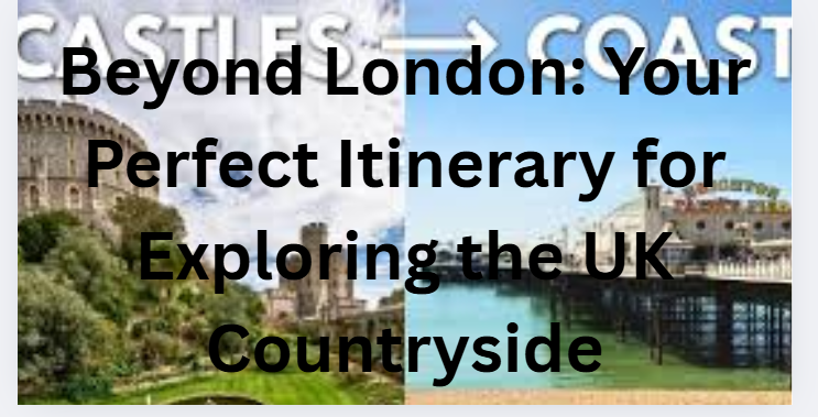 Beyond London: Your Perfect Itinerary for Exploring the UK Countryside