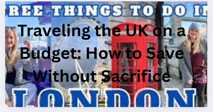 Traveling the UK on a Budget: How to Save Without Sacrifice