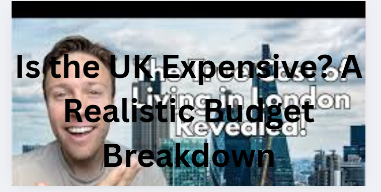 Is the UK Expensive? A Realistic Budget Breakdown