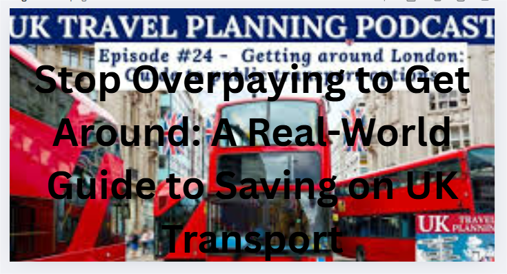 Stop Overpaying to Get Around: A Real-World Guide to Saving on UK Transport