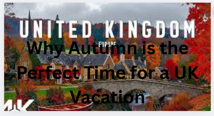 Why Autumn is the Perfect Time for a UK Vacation
